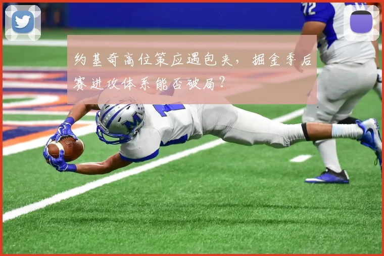 约基奇高位策应遇包夹，掘金季后赛进攻体系能否破局？