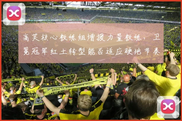 高芙核心教练组增援力量教练，卫冕冠军红土转型能否适应硬地节奏？